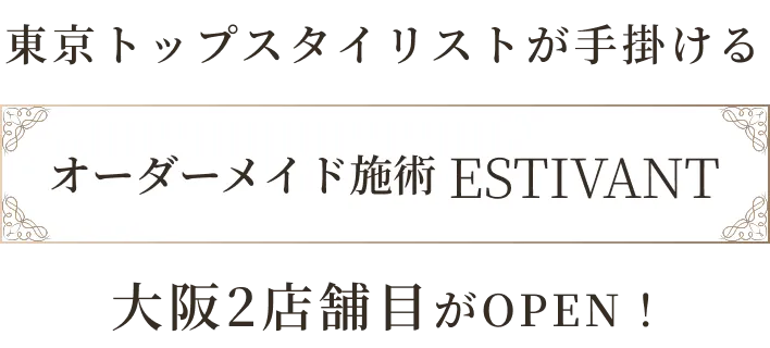 東京トップスタイリストが手掛けるオーダーメイド施術 ESTIVANT 大阪２店舗目がOPEN!